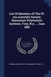 bokomslag List Of Members Of The Pi-eta-scientific Society, Rensselaer Polytechnic Institute, Troy, N.y. ... June 1881