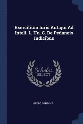 Exercitium Iuris Antiqui Ad Intell. L. Un. C. De Pedaneis Iudicibus 1