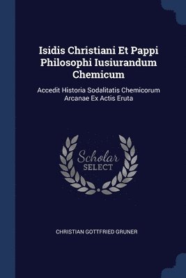 Christian Gottfried Gruner - Isidis Christiani Et Pappi Philosophi Iusiurandum Chemicum, Häftad