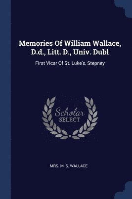 Memories Of William Wallace, D.d., Litt. D., Univ. Dubl 1