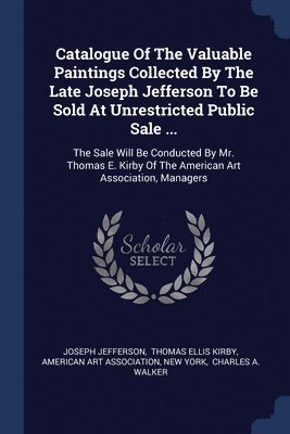 bokomslag Catalogue Of The Valuable Paintings Collected By The Late Joseph Jefferson To Be Sold At Unrestricted Public Sale ...