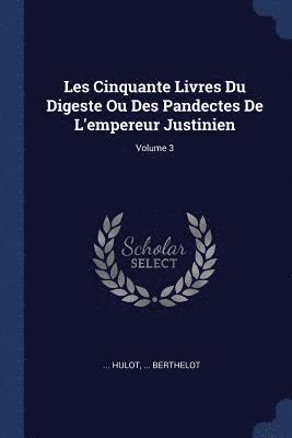 Les Cinquante Livres Du Digeste Ou Des Pandectes De L'empereur Justinien; Volume 3 1