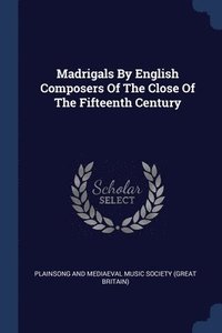 bokomslag Madrigals By English Composers Of The Close Of The Fifteenth Century