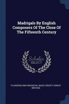 Madrigals By English Composers Of The Close Of The Fifteenth Century 1