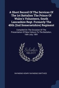 bokomslag A Short Record Of The Services Of The 1st Battalion The Prince Of Wales's Volunteers, South Lancashire Regt. Formerly The 40th (2nd Somersetshire) Regiment