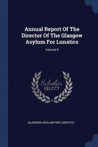 bokomslag Annual Report Of The Director Of The Glasgow Asylum For Lunatics; Volume 9