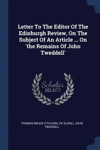 bokomslag Letter To The Editor Of The Edinburgh Review, On The Subject Of An Article ... On 'the Remains Of John Tweddell'