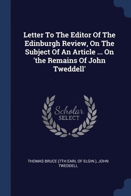 Letter To The Editor Of The Edinburgh Review, On The Subject Of An Article ... On 'the Remains Of John Tweddell' 1