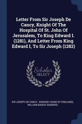 Letter From Sir Joseph De Cancy, Knight Of The Hospital Of St. John Of Jerusalem, To King Edward I. (1281), And Letter From King Edward I, To Sir Joseph (1282) 1