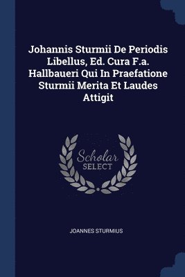 Johannis Sturmii De Periodis Libellus, Ed. Cura F.a. Hallbaueri Qui In Praefatione Sturmii Merita Et Laudes Attigit 1