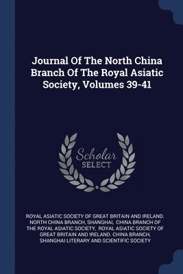 Journal Of The North China Branch Of The Royal Asiatic Society, Volumes 39-41 1