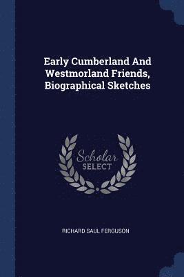 Early Cumberland And Westmorland Friends, Biographical Sketches 1