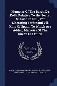 bokomslag Memoirs Of The Baron De Kolli, Relative To His Secret Mission In 1810, For Liberating Ferdinand Vii. King Of Spain. To Which Are Added, Memoirs Of The Queen Of Etruria