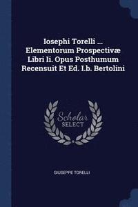 bokomslag Iosephi Torelli ... Elementorum Prospectiv Libri Ii. Opus Posthumum Recensuit Et Ed. I.b. Bertolini
