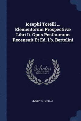 bokomslag Iosephi Torelli ... Elementorum Prospectivæ Libri Ii. Opus Posthumum Recensuit Et Ed. I.b. Bertolini