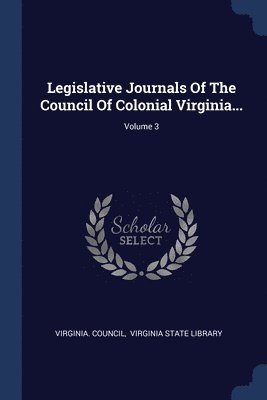 Legislative Journals Of The Council Of Colonial Virginia...; Volume 3 1