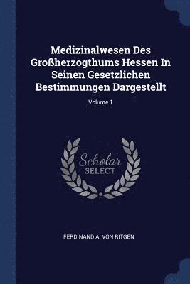 Medizinalwesen Des Groherzogthums Hessen In Seinen Gesetzlichen Bestimmungen Dargestellt; Volume 1 1