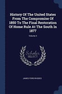 bokomslag History Of The United States From The Compromise Of 1850 To The Final Restoration Of Home Rule At The South In 1877; Volume 4