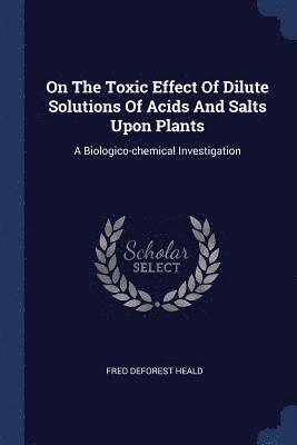 On The Toxic Effect Of Dilute Solutions Of Acids And Salts Upon Plants 1