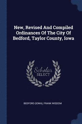 New, Revised And Compiled Ordinances Of The City Of Bedford, Taylor County, Iowa 1