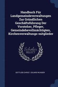 bokomslag Handbuch Fr Landgemeindeverwaltungen Zur Grndlichen Geschftsfhrung Der Vorsteher, Pfleger, Gemeindebevollmchtigten, Kirchenverwaltungs-mitglieder