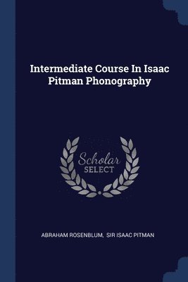 Intermediate Course In Isaac Pitman Phonography 1