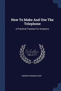 bokomslag How To Make And Use The Telephone