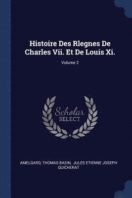 Histoire Des Rlegnes De Charles Vii. Et De Louis Xi.; Volume 2 1