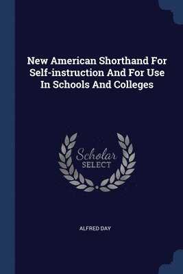 New American Shorthand For Self-instruction And For Use In Schools And Colleges 1