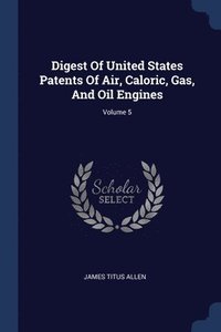 bokomslag Digest Of United States Patents Of Air, Caloric, Gas, And Oil Engines; Volume 5