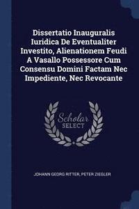 bokomslag Dissertatio Inauguralis Iuridica De Eventualiter Investito, Alienationem Feudi A Vasallo Possessore Cum Consensu Domini Factam Nec Impediente, Nec Revocante