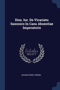 bokomslag Diss. Iur. De Vicariatu Saxonico In Casu Absentiae Imperatoris