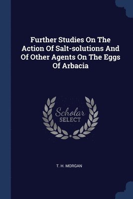 T H Morgan - Further Studies On The Action Of Salt-solutions And Of Other Agents On The Eggs Of Arbacia, Häftad