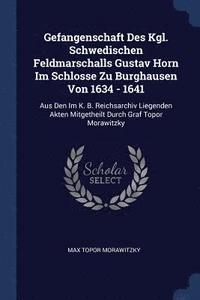 bokomslag Gefangenschaft Des Kgl. Schwedischen Feldmarschalls Gustav Horn Im Schlosse Zu Burghausen Von 1634 - 1641