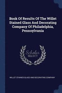 bokomslag Book Of Results Of The Willet Stained Glass And Decorating Company Of Philadelphia, Pennsylvania