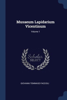 Musaeum Lapidarium Vicentinum; Volume 1 1