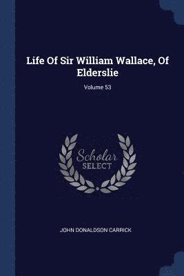 Life Of Sir William Wallace, Of Elderslie; Volume 53 1