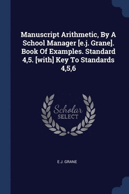 Manuscript Arithmetic, By A School Manager [e.j. Grane]. Book Of Examples. Standard 4,5. [with] Key To Standards 4,5,6 1