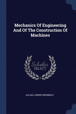 Julius Ludwig Weisbach - Mechanics Of Engineering And Of The Construction Of Machines, Häftad