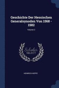 bokomslag Geschichte Der Hessischen Generalsynoden Von 1568 - 1582; Volume 2