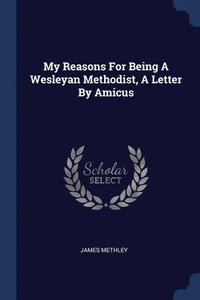 bokomslag My Reasons For Being A Wesleyan Methodist, A Letter By Amicus