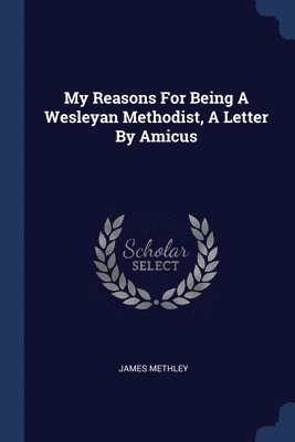 My Reasons For Being A Wesleyan Methodist, A Letter By Amicus 1