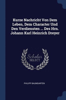 Kurze Nachricht Von Dem Leben, Dem Character Und Den Verdiensten ... Des Hrn. Johann Karl Heinrich Dreyer 1