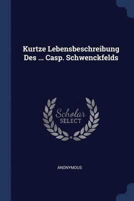 Anonymous - Kurtze Lebensbeschreibung Des ... Casp. Schwenckfelds, Häftad