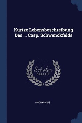 Kurtze Lebensbeschreibung Des ... Casp. Schwenckfelds 1