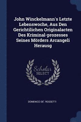 bokomslag John Winckelmann's Letzte Lebenswoche, Aus Den Gerichtilichen Originalacten Des Kriminal-prozesses Seines Mrders Arcangeli Herausg