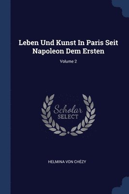 Leben Und Kunst In Paris Seit Napoleon Dem Ersten; Volume 2 1