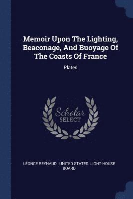 Memoir Upon The Lighting, Beaconage, And Buoyage Of The Coasts Of France 1