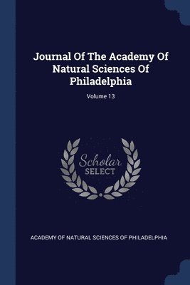 Journal Of The Academy Of Natural Sciences Of Philadelphia; Volume 13 1