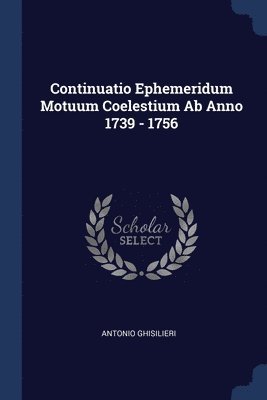 Continuatio Ephemeridum Motuum Coelestium Ab Anno 1739 - 1756 1